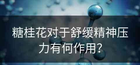 糖桂花对于舒缓精神压力有何作用？